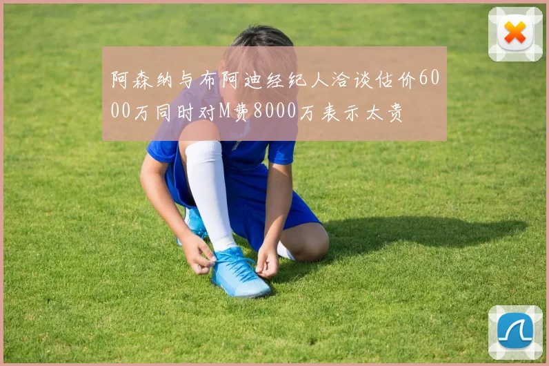 阿森纳与布阿迪经纪人洽谈估价6000万同时对M费8000万表示太贵