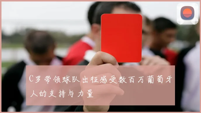C罗带领球队出征感受数百万葡萄牙人的支持与力量