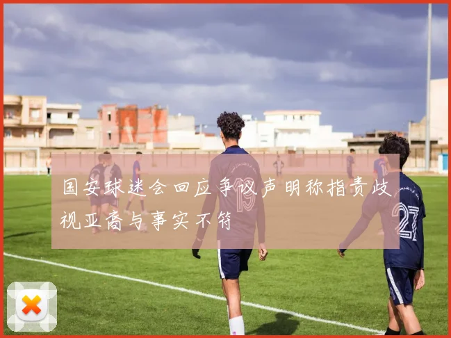 国安球迷会回应争议声明称指责歧视亚裔与事实不符