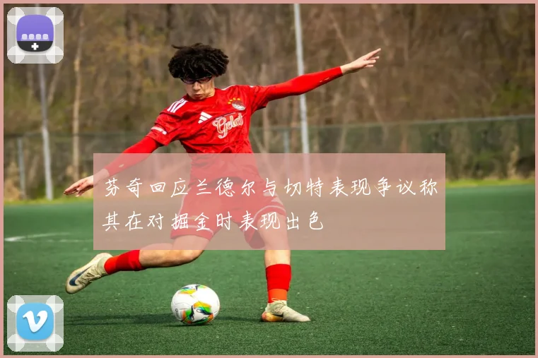芬奇回应兰德尔与切特表现争议称其在对掘金时表现出色