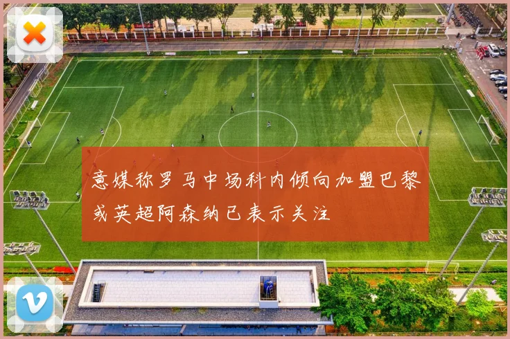 意媒称罗马中场科内倾向加盟巴黎或英超阿森纳已表示关注