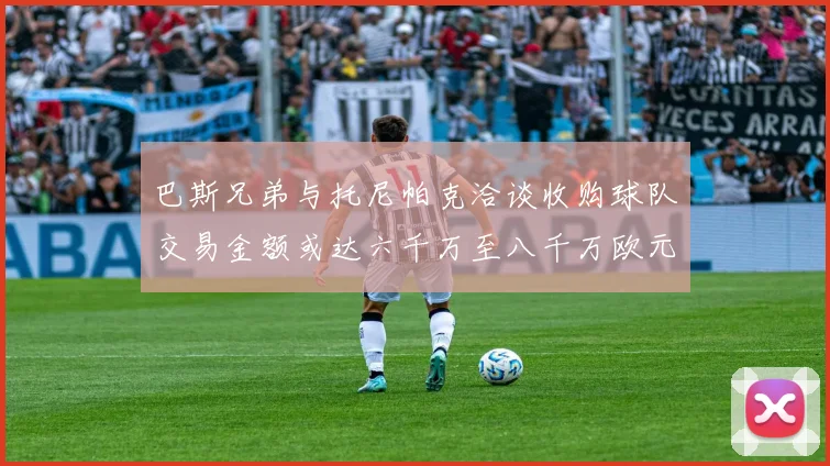 巴斯兄弟与托尼帕克洽谈收购球队交易金额或达六千万至八千万欧元