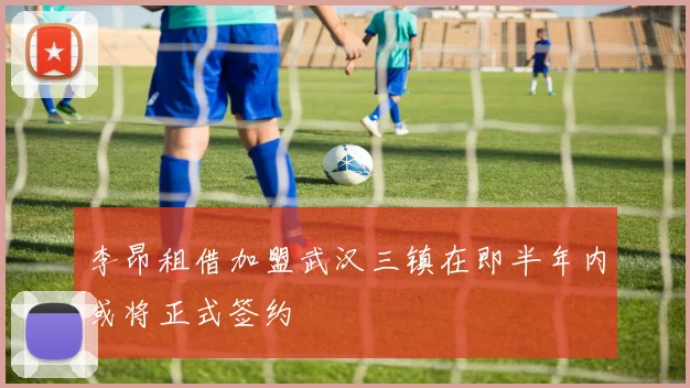 李昂租借加盟武汉三镇在即半年内或将正式签约